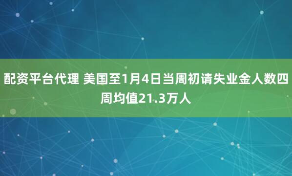 配资平台代理 美国至1月4日当周初请失业金人数四周均值21.3万人