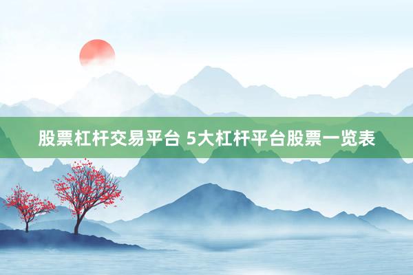 股票杠杆交易平台 5大杠杆平台股票一览表