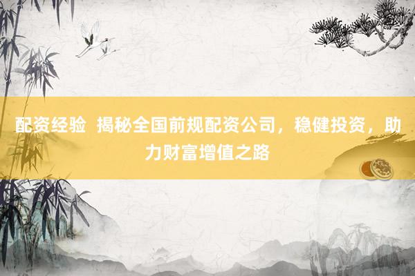 配资经验  揭秘全国前规配资公司，稳健投资，助力财富增值之路