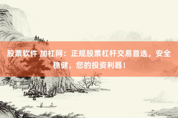 股票软件 加杠网：正规股票杠杆交易首选，安全稳健，您的投资利器！