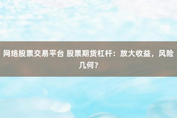网络股票交易平台 股票期货杠杆：放大收益，风险几何？