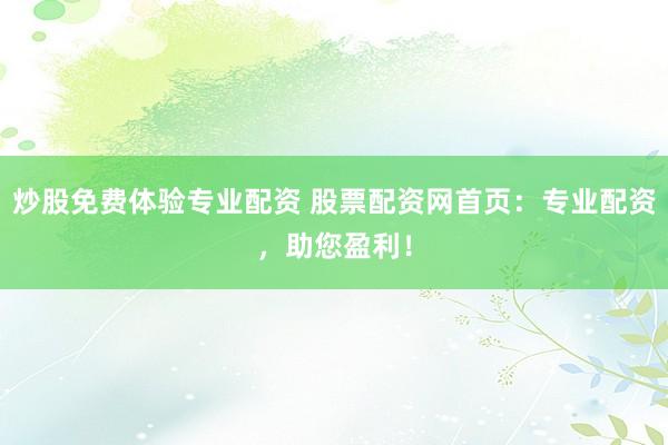 炒股免费体验专业配资 股票配资网首页：专业配资，助您盈利！