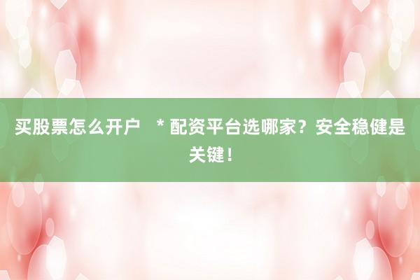 买股票怎么开户   * 配资平台选哪家？安全稳健是关键！