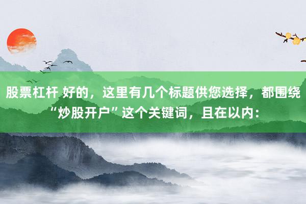 股票杠杆 好的，这里有几个标题供您选择，都围绕“炒股开户”这个关键词，且在以内：