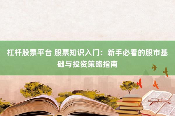 杠杆股票平台 股票知识入门：新手必看的股市基础与投资策略指南