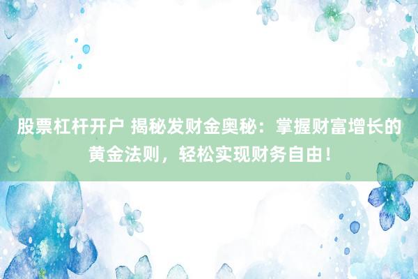 股票杠杆开户 揭秘发财金奥秘：掌握财富增长的黄金法则，轻松实现财务自由！