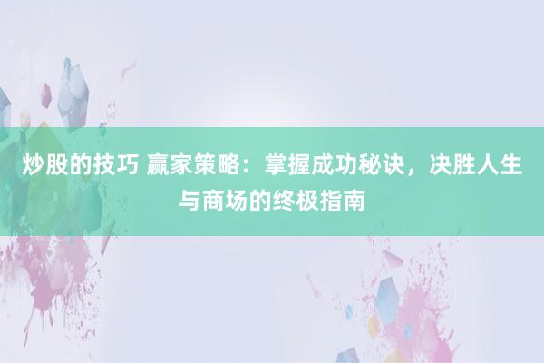炒股的技巧 赢家策略：掌握成功秘诀，决胜人生与商场的终极指南