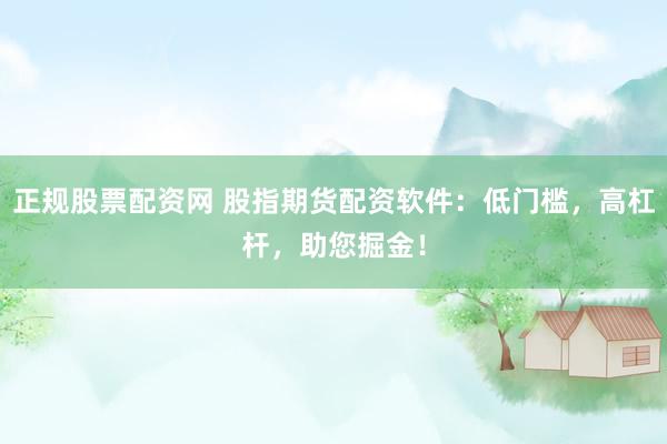 正规股票配资网 股指期货配资软件：低门槛，高杠杆，助您掘金！