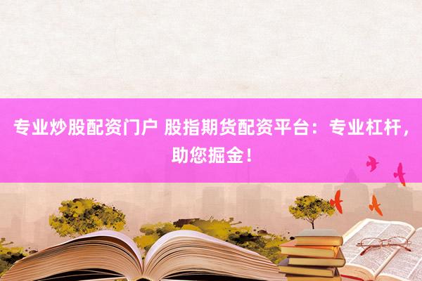专业炒股配资门户 股指期货配资平台：专业杠杆，助您掘金！