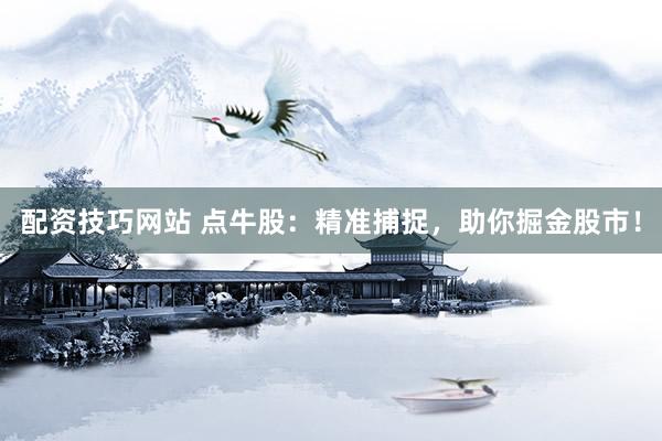 配资技巧网站 点牛股：精准捕捉，助你掘金股市！