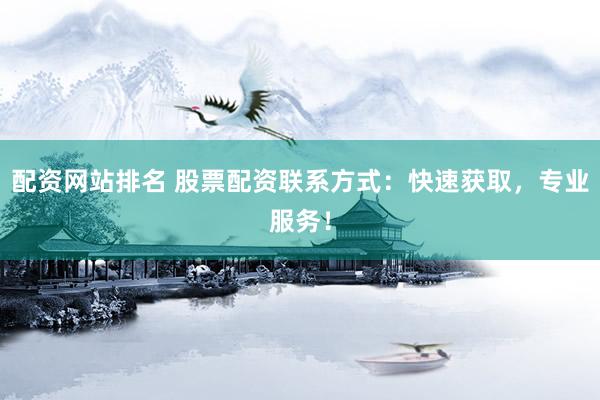 配资网站排名 股票配资联系方式：快速获取，专业服务！