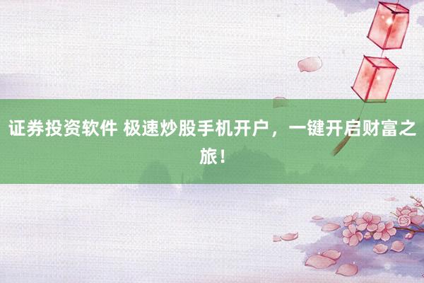 证券投资软件 极速炒股手机开户，一键开启财富之旅！