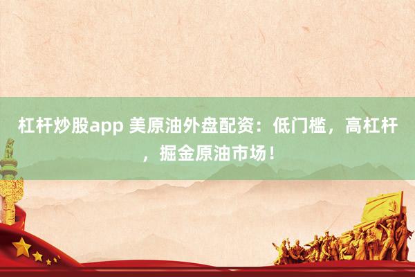 杠杆炒股app 美原油外盘配资：低门槛，高杠杆，掘金原油市场！