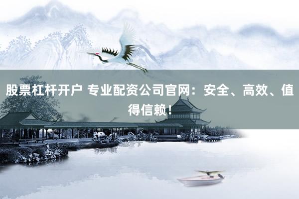 股票杠杆开户 专业配资公司官网：安全、高效、值得信赖！