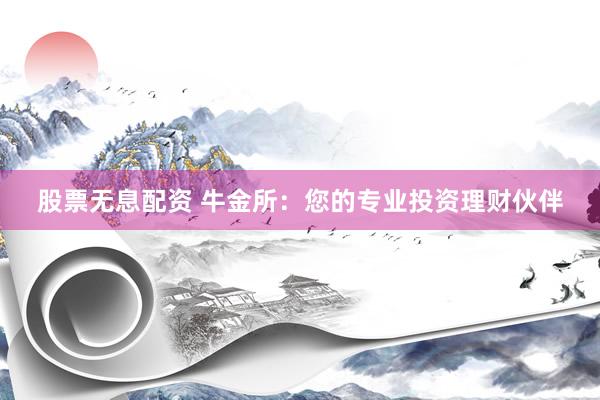 股票无息配资 牛金所：您的专业投资理财伙伴
