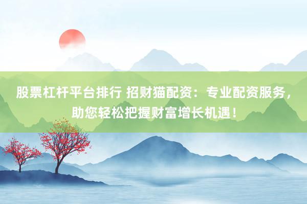 股票杠杆平台排行 招财猫配资：专业配资服务，助您轻松把握财富增长机遇！