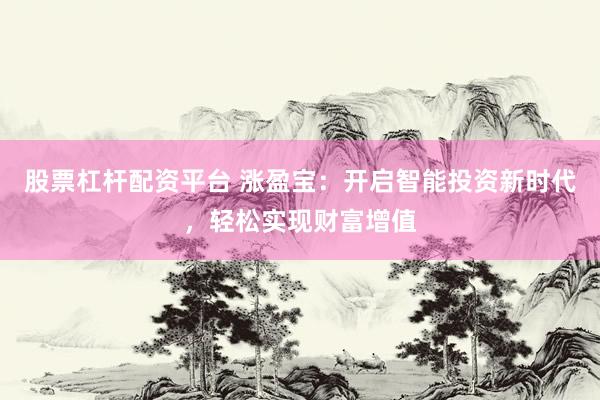 股票杠杆配资平台 涨盈宝：开启智能投资新时代，轻松实现财富增值