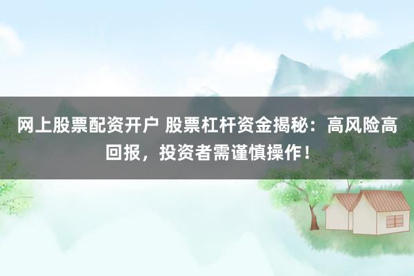 网上股票配资开户 股票杠杆资金揭秘：高风险高回报，投资者需谨慎操作！