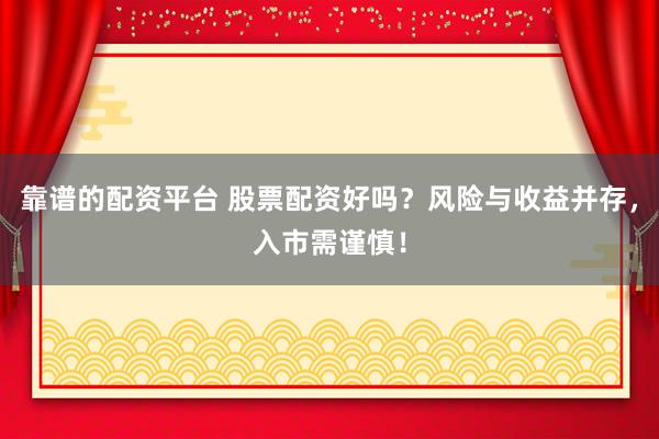靠谱的配资平台 股票配资好吗？风险与收益并存，入市需谨慎！