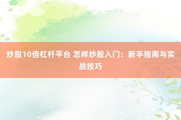 炒股10倍杠杆平台 怎样炒股入门：新手指南与实战技巧