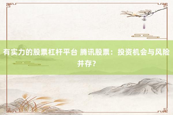 有实力的股票杠杆平台 腾讯股票：投资机会与风险并存？