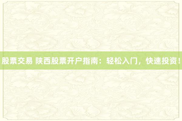 股票交易 陕西股票开户指南：轻松入门，快速投资！