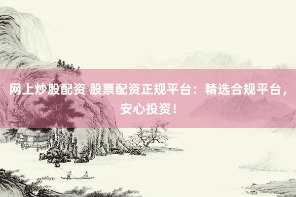网上炒股配资 股票配资正规平台：精选合规平台，安心投资！