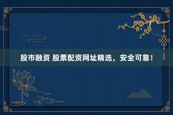 股市融资 股票配资网址精选，安全可靠！