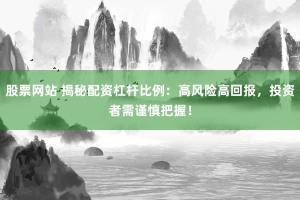 股票网站 揭秘配资杠杆比例：高风险高回报，投资者需谨慎把握！