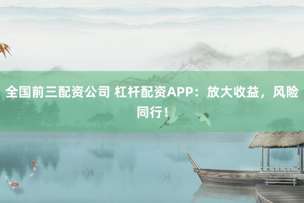 全国前三配资公司 杠杆配资APP：放大收益，风险同行！
