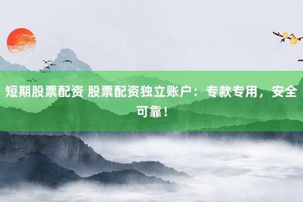 短期股票配资 股票配资独立账户：专款专用，安全可靠！