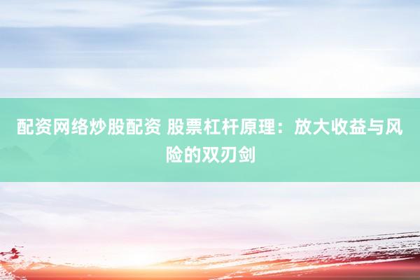 配资网络炒股配资 股票杠杆原理：放大收益与风险的双刃剑