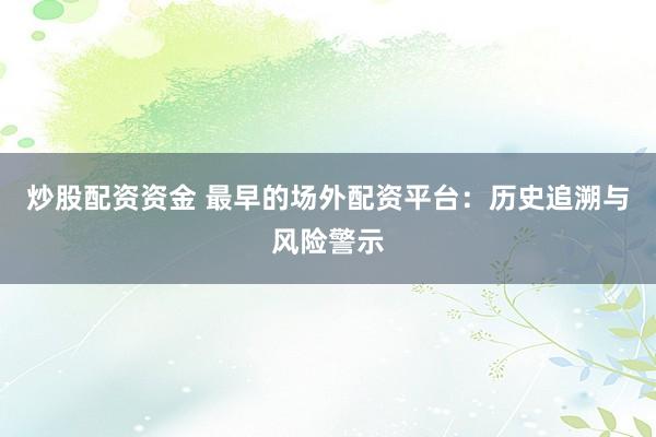 炒股配资资金 最早的场外配资平台：历史追溯与风险警示