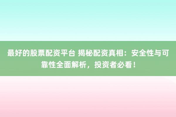 最好的股票配资平台 揭秘配资真相：安全性与可靠性全面解析，投资者必看！