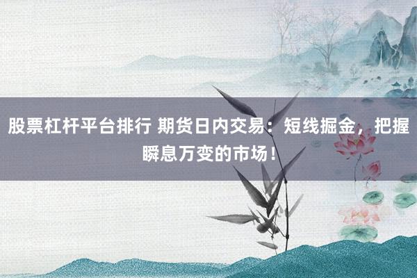 股票杠杆平台排行 期货日内交易：短线掘金，把握瞬息万变的市场！