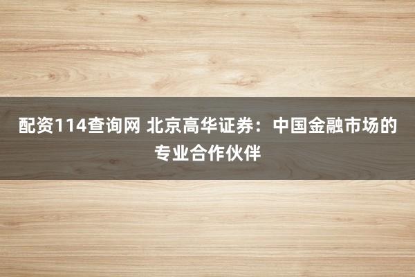 配资114查询网 北京高华证券：中国金融市场的专业合作伙伴