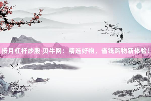 按月杠杆炒股 贝牛网：精选好物，省钱购物新体验！