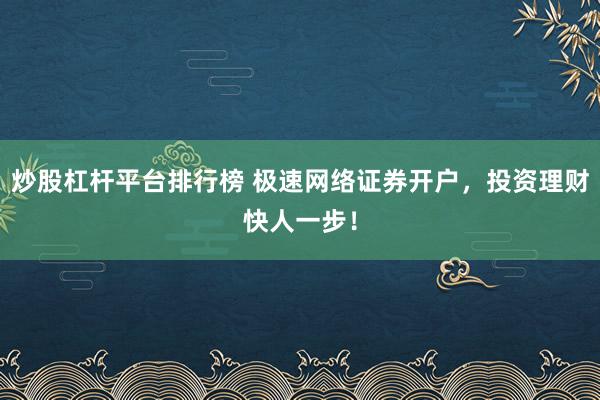 炒股杠杆平台排行榜 极速网络证券开户，投资理财快人一步！