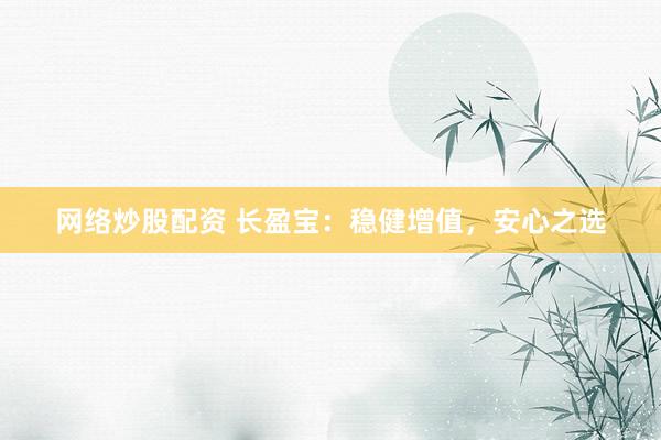 网络炒股配资 长盈宝：稳健增值，安心之选
