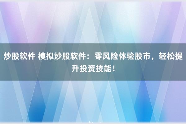 炒股软件 模拟炒股软件：零风险体验股市，轻松提升投资技能！