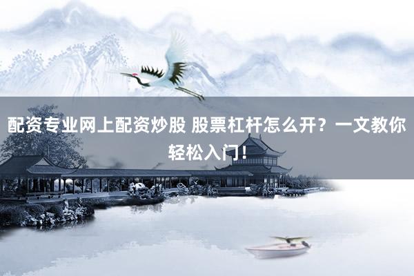 配资专业网上配资炒股 股票杠杆怎么开？一文教你轻松入门！