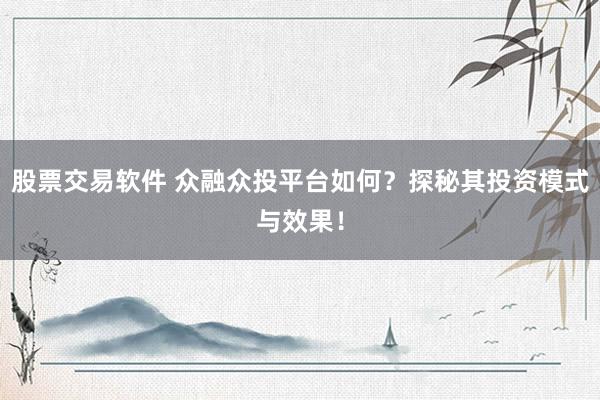 股票交易软件 众融众投平台如何？探秘其投资模式与效果！