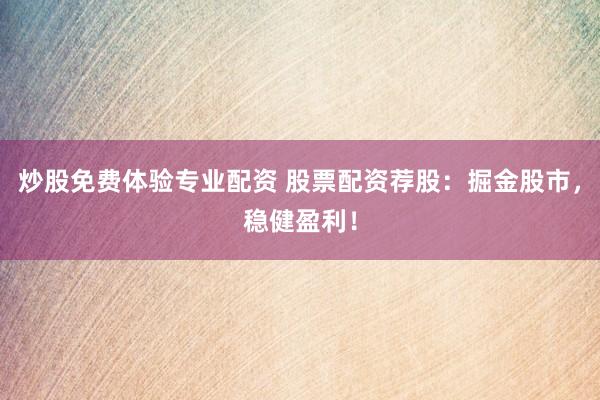 炒股免费体验专业配资 股票配资荐股：掘金股市，稳健盈利！