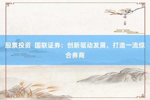 股票投资  国联证券：创新驱动发展，打造一流综合券商