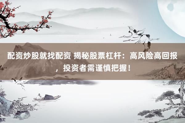 配资炒股就找配资 揭秘股票杠杆：高风险高回报，投资者需谨慎把握！