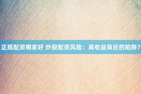 正规配资哪家好 炒股配资风险：高收益背后的陷阱？