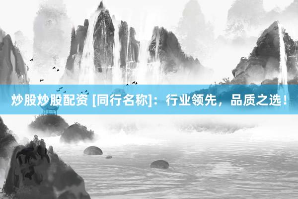 炒股炒股配资 [同行名称]：行业领先，品质之选！