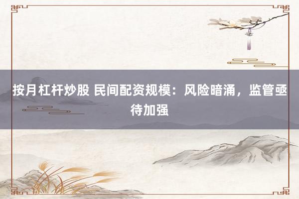 按月杠杆炒股 民间配资规模：风险暗涌，监管亟待加强