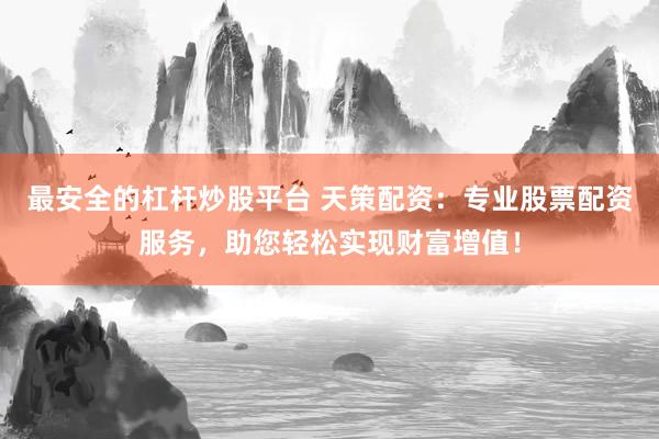 最安全的杠杆炒股平台 天策配资：专业股票配资服务，助您轻松实现财富增值！