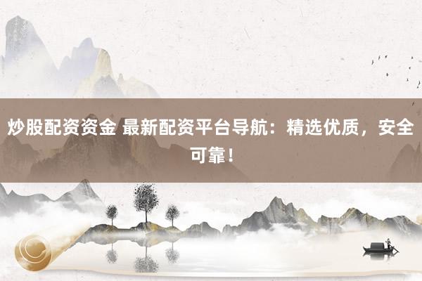炒股配资资金 最新配资平台导航：精选优质，安全可靠！